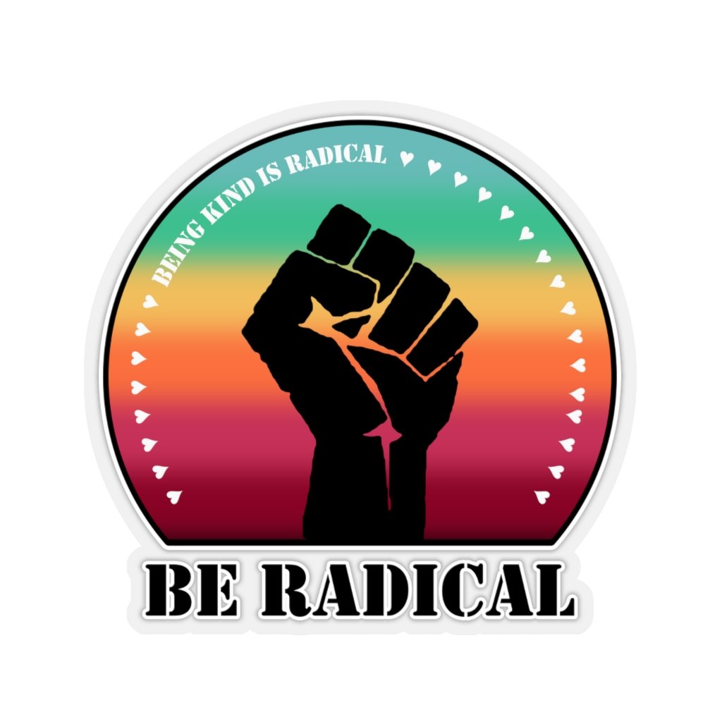 Being Kind is Radical.  Be Radical.