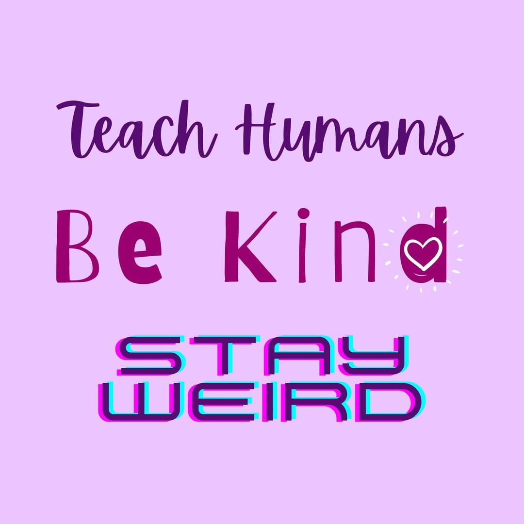 Teach Humans, Be Kind, Stay Weird